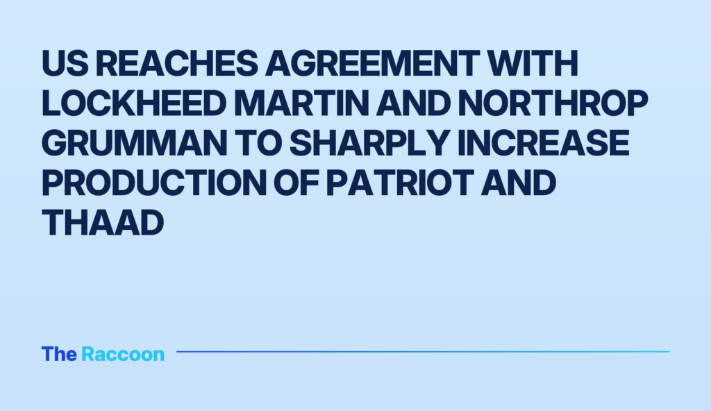 US reaches agreement with Lockheed Martin and Northrop Grumman to sharply increase production of Patriot and THAAD