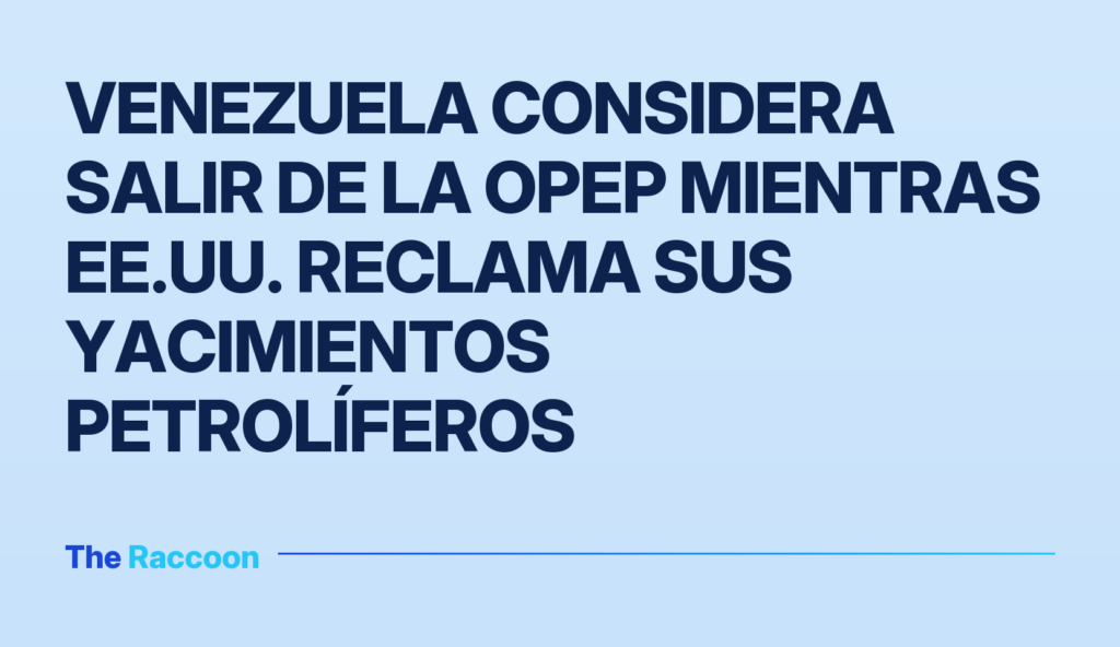 Venezuela considera salir de la OPEP mientras EE.UU. reclama sus yacimientos petrolíferos