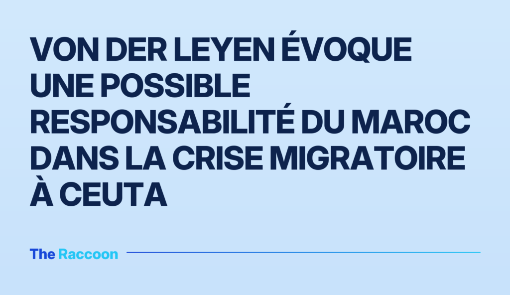 Von der Leyen évoque une possible responsabilité du Maroc dans la crise migratoire à Ceuta Von der Leyen évoque une possible responsabilité du Maroc dans la crise migratoire à Ceuta