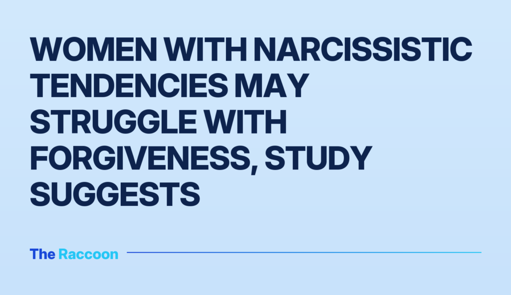 Women with narcissistic tendencies may struggle with forgiveness, study suggests