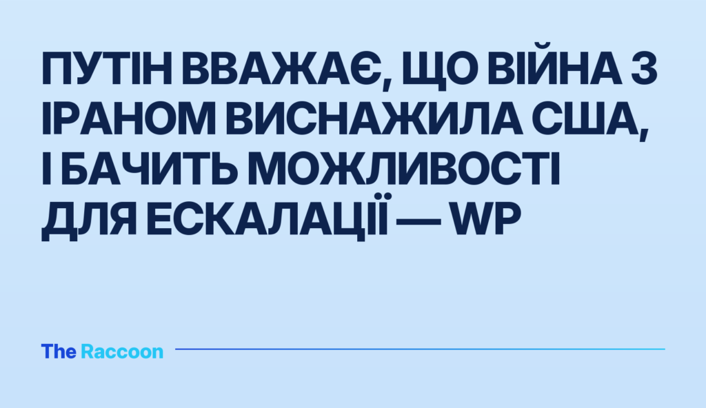Путін вважає, що війна з Іраном виснажила США, і бачить можливості для ескалації — WP