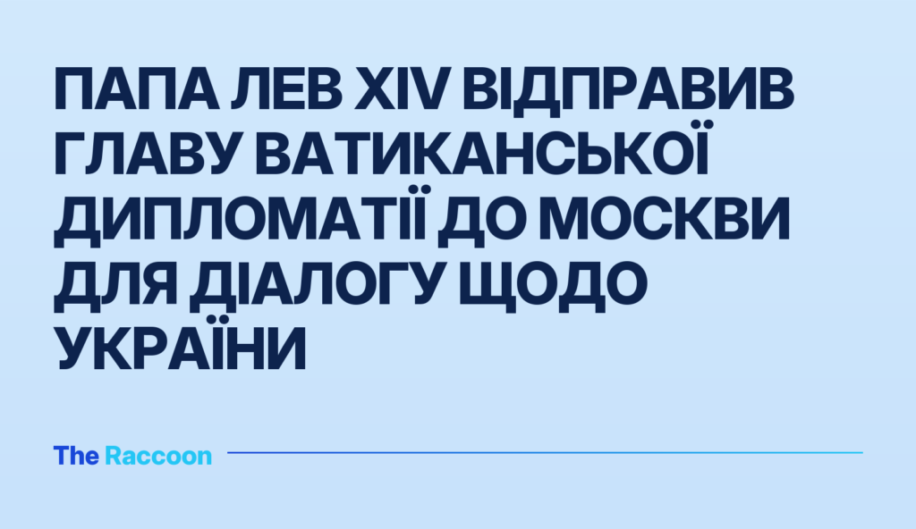 Папа Лев XIV відправив главу ватиканської дипломатії до Москви для діалогу щодо України