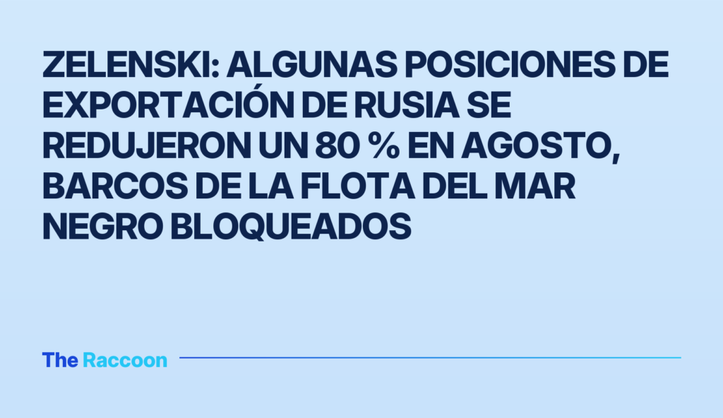 Zelenski: Algunas posiciones de exportación de Rusia se redujeron un 80 % en agosto, barcos de la Flota del Mar Negro bloquea