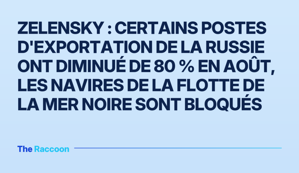 Zelensky : Certains postes d'exportation de la Russie ont diminué de 80 % en août, les navires de la Flotte de la mer Noire sont bloqués Zelensky : Certains postes d'exportation de la Russie ont diminué de 80 % en août, les navires de la Flotte de la mer Noire s