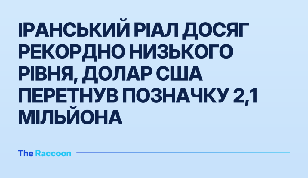 Іранський ріал досяг рекордно низького рівня, долар США перетнув позначку 2,1 мільйона