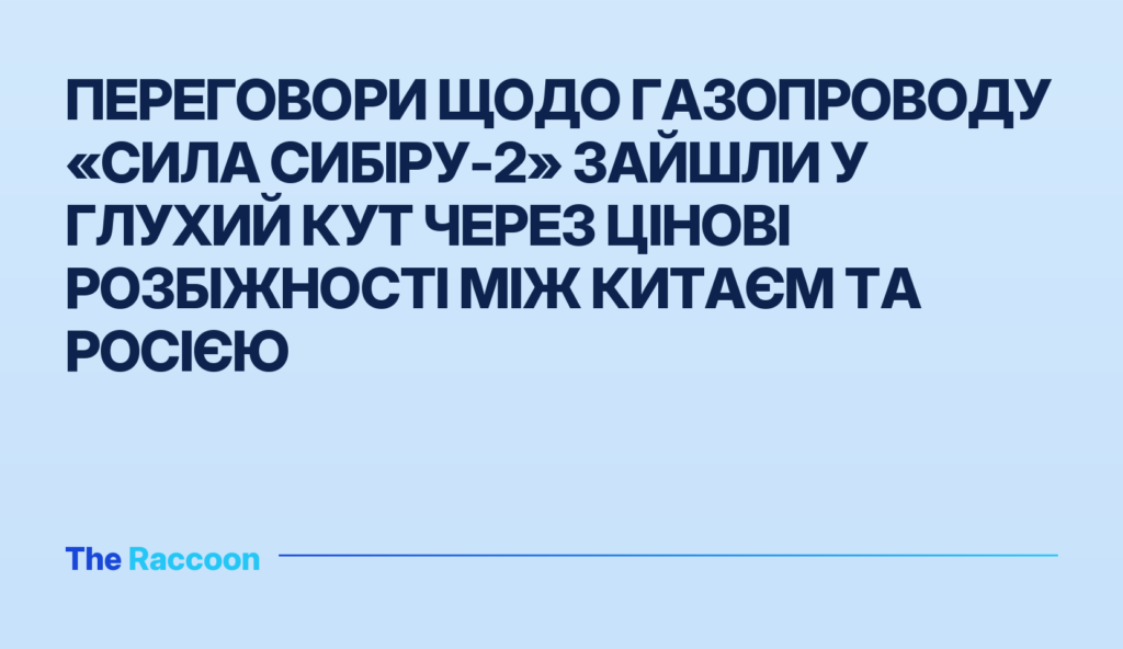 Переговори щодо газопроводу «Сила Сибіру-2» зайшли у глухий кут через цінові розбіжності між Китаєм та Росією Переговори щодо газопроводу «Сила Сибіру-2» зайшли у глухий кут через цінові розбіжності між Китаєм та Росією
