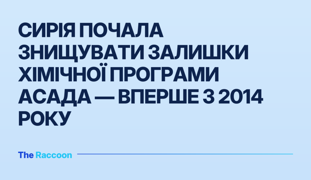Сирія почала знищувати залишки хімічної програми Асада — вперше з 2014 року