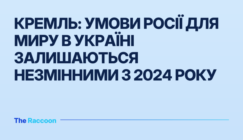Кремль: умови Росії для миру в Україні залишаються незмінними з 2024 року
