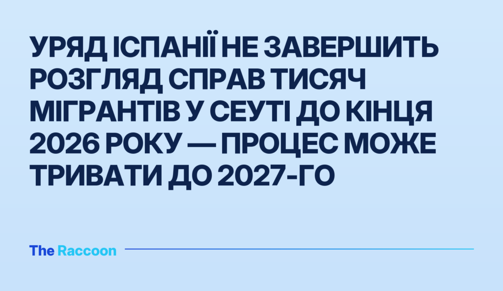 Уряд Іспанії не завершить розгляд справ тисяч мігрантів у Сеуті до кінця 2026 року — процес може тривати до 2027-го