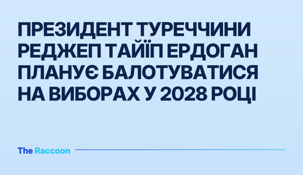 Президент Туреччини Реджеп Тайїп Ердоган планує балотуватися на виборах у 2028 році