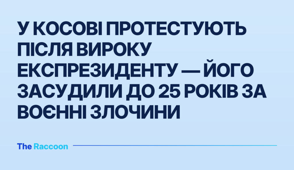 У Косові протестують після вироку експрезиденту — його засудили до 25 років за воєнні злочини