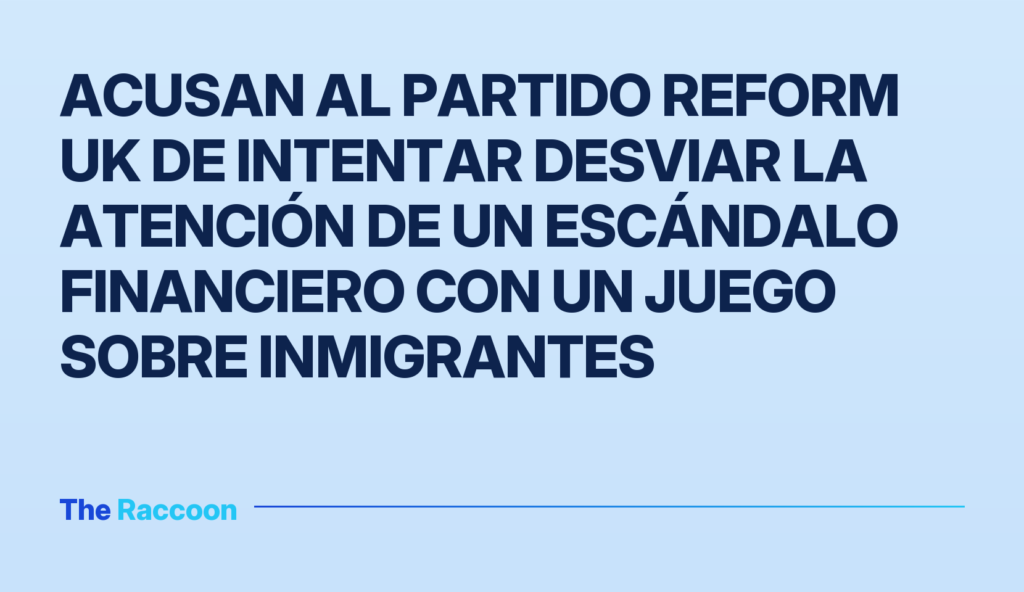 Acusan al partido Reform UK de intentar desviar la atención de un escándalo financiero con un juego sobre inmigrantes