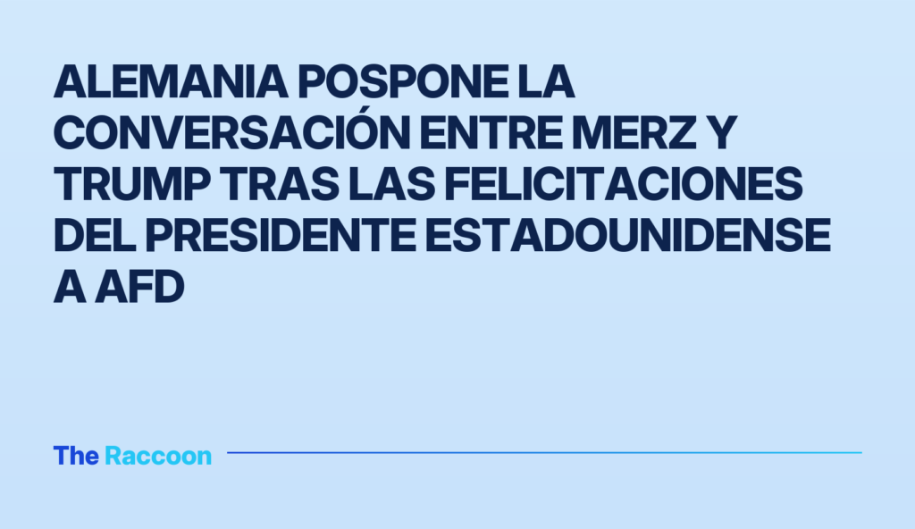 Alemania pospone la conversación entre Merz y Trump tras las felicitaciones del presidente estadounidense a AfD