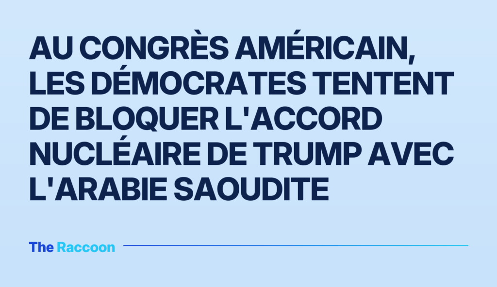 Au Congrès américain, les démocrates tentent de bloquer l'accord nucléaire de Trump avec l'Arabie saoudite