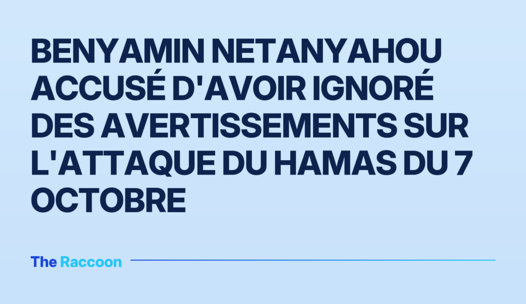 Benyamin Netanyahou accusé d'avoir ignoré des avertissements sur l'attaque du Hamas du 7 octobre
