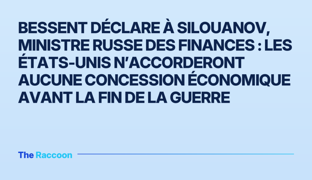Bessent déclare à Silouanov, ministre russe des Finances : les États-Unis n’accorderont aucune concession économique avant la fin de la guerre Bessent déclare à Silouanov, ministre russe des Finances : les États-Unis n’accorderont aucune concession économique avant la