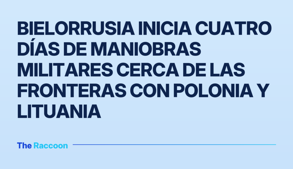 Bielorrusia inicia cuatro días de maniobras militares cerca de las fronteras con Polonia y Lituania