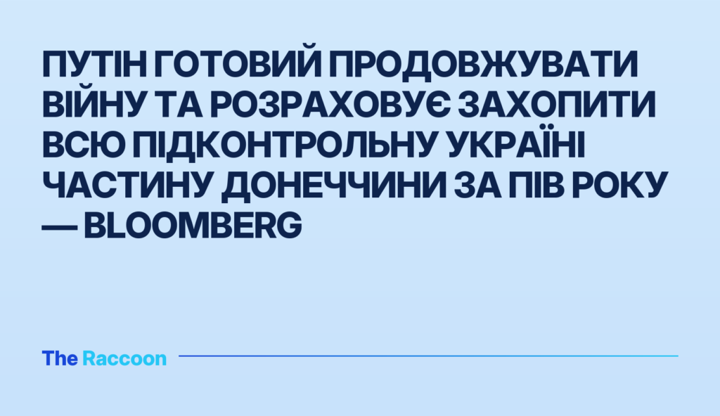 Путін готовий продовжувати війну та розраховує захопити всю підконтрольну Україні частину Донеччини за пів року — Bloomberg