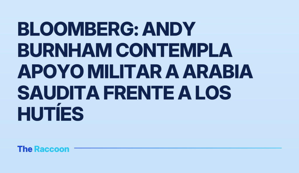 Bloomberg: Andy Burnham contempla apoyo militar a Arabia Saudita frente a los hutíes
