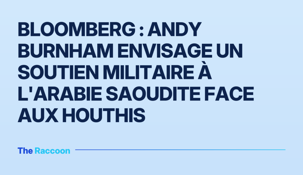 Bloomberg : Andy Burnham envisage un soutien militaire à l'Arabie saoudite face aux Houthis Bloomberg : Andy Burnham envisage un soutien militaire à l'Arabie saoudite face aux Houthis