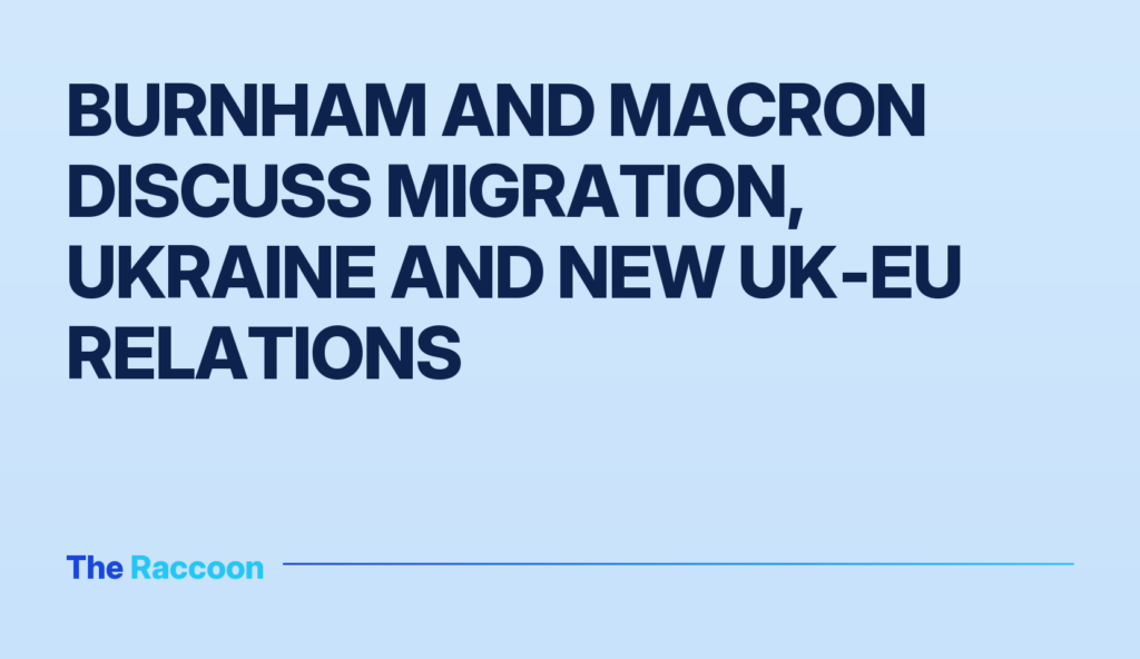 Burnham and Macron discuss migration, Ukraine and new UK‑EU relations