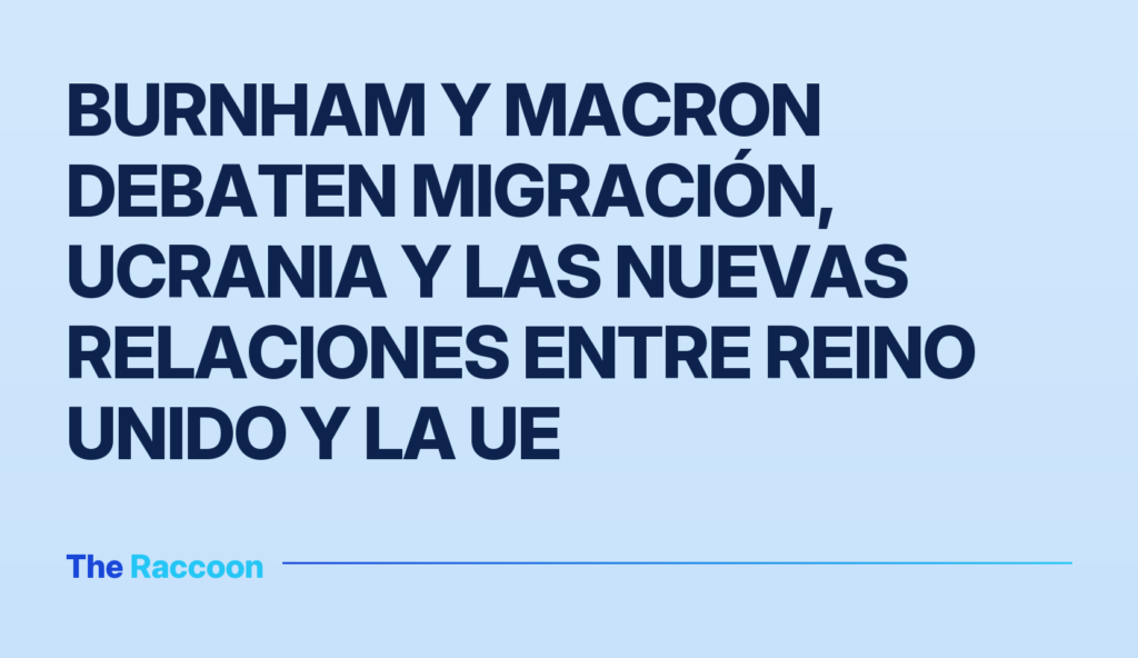 Burnham y Macron debaten migración, Ucrania y las nuevas relaciones entre Reino Unido y la UE