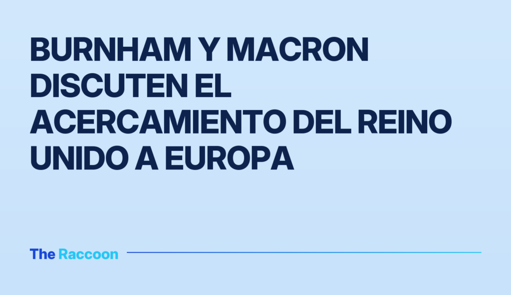 Burnham y Macron discuten el acercamiento del Reino Unido a Europa