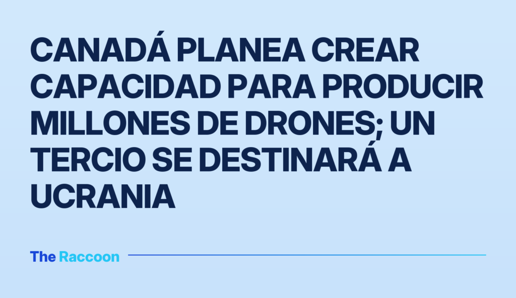 Canadá planea crear capacidad para producir millones de drones; un tercio se destinará a Ucrania