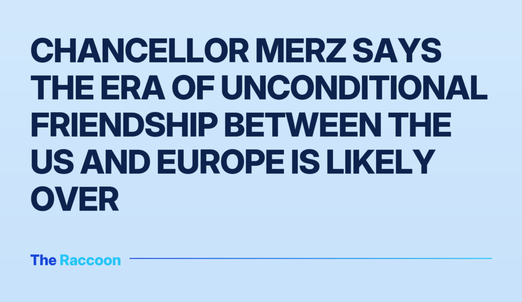 Chancellor Merz says the era of unconditional friendship between the US and Europe is likely over Chancellor Merz says the era of unconditional friendship between the US and Europe is likely over