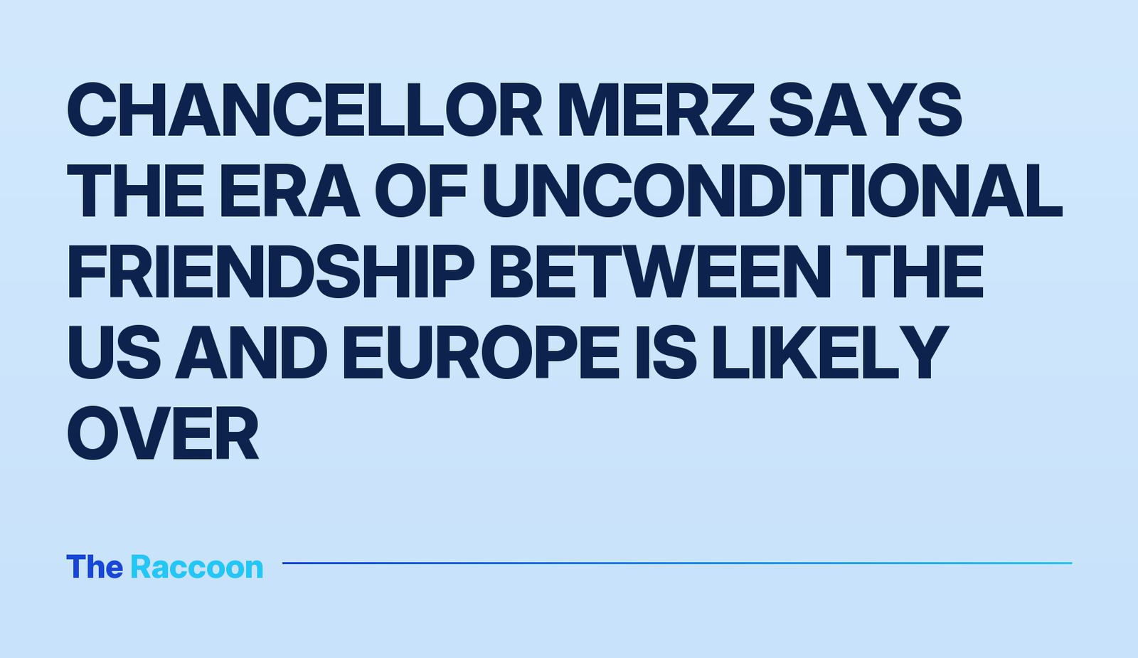 Chancellor Merz says the era of unconditional friendship between the US and Europe is likely over