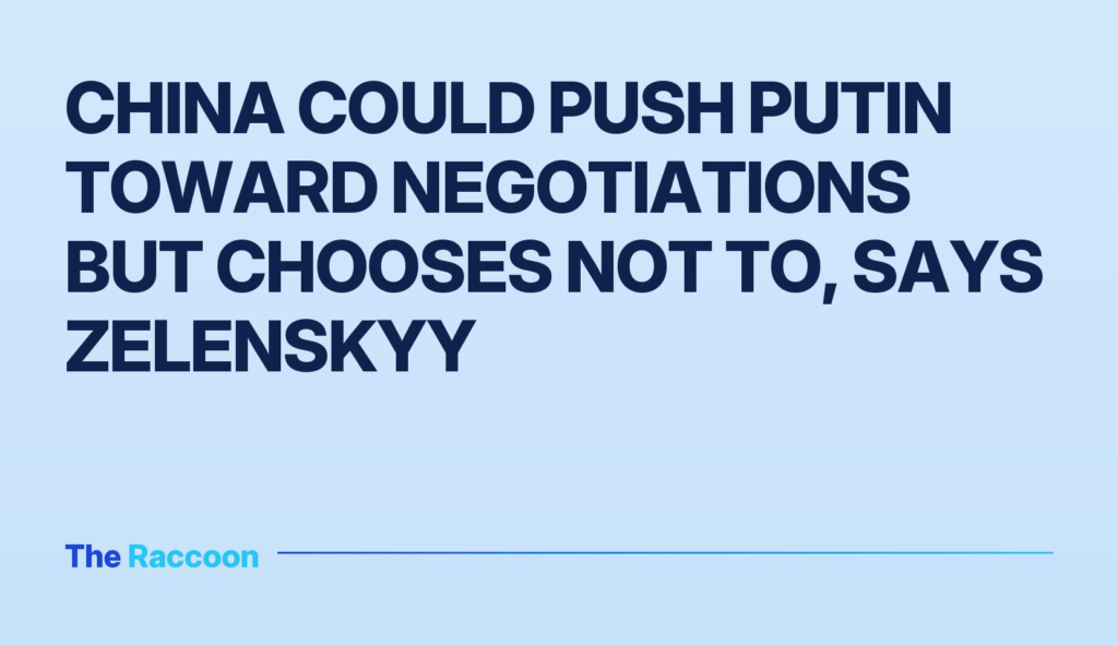 China could push Putin toward negotiations but chooses not to, says Zelenskyy