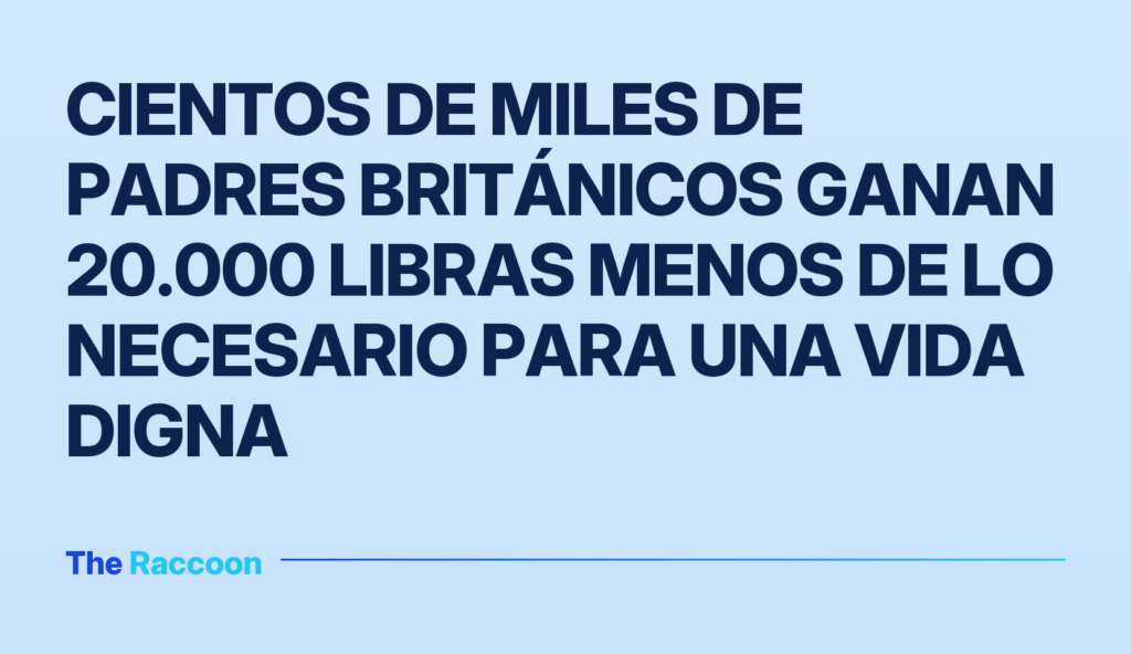 Cientos de miles de padres británicos ganan 20.000 libras menos de lo necesario para una vida digna Cientos de miles de padres británicos ganan 20.000 libras menos de lo necesario para una vida digna