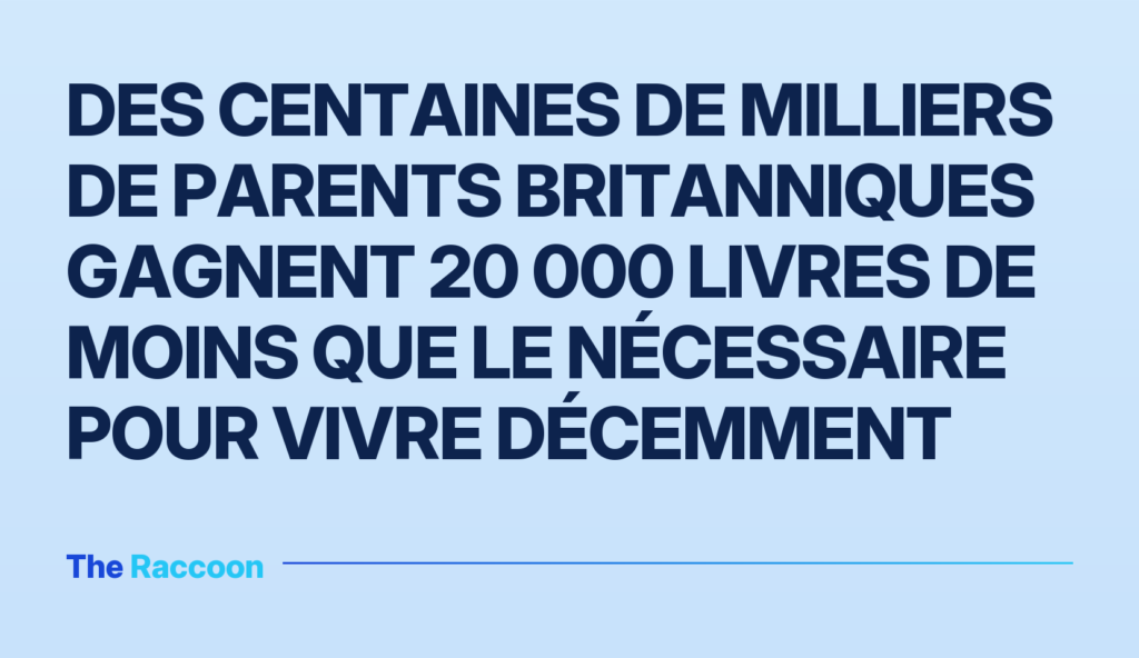 Des centaines de milliers de parents britanniques gagnent 20 000 livres de moins que le nécessaire pour vivre décemment Des centaines de milliers de parents britanniques gagnent 20 000 livres de moins que le nécessaire pour vivre décemment