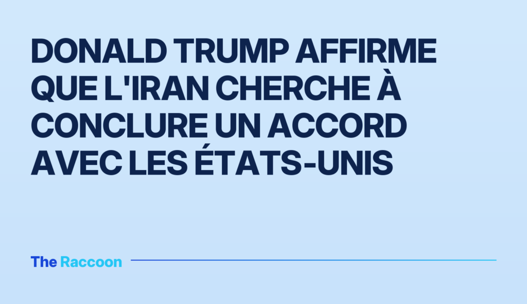 Donald Trump affirme que l'Iran cherche à conclure un accord avec les États‑Unis