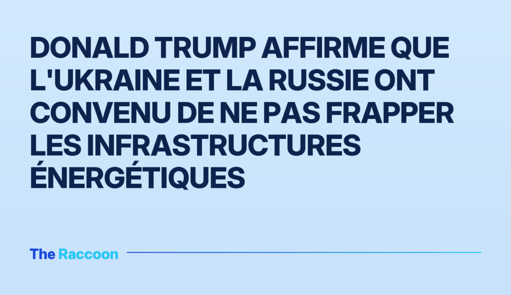 Donald Trump affirme que l'Ukraine et la Russie ont convenu de ne pas frapper les infrastructures énergétiques Donald Trump affirme que l'Ukraine et la Russie ont convenu de ne pas frapper les infrastructures énergétiques