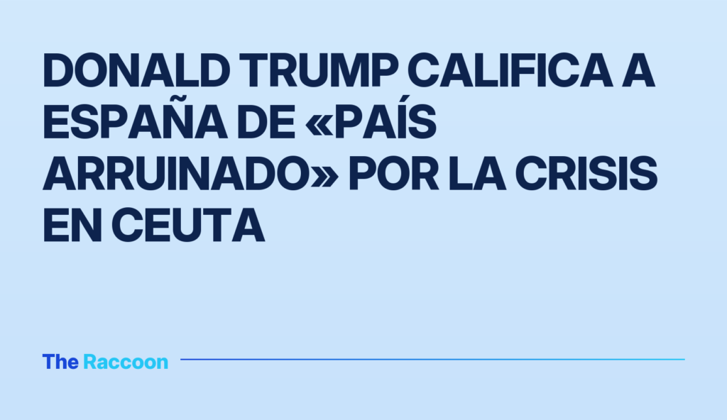Donald Trump califica a España de «país arruinado» por la crisis en Ceuta