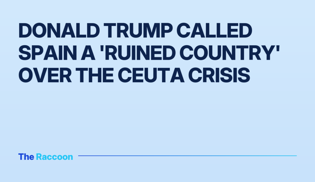 Donald Trump called Spain a 'ruined country' over the Ceuta crisis Donald Trump called Spain a 'ruined country' over the Ceuta crisis
