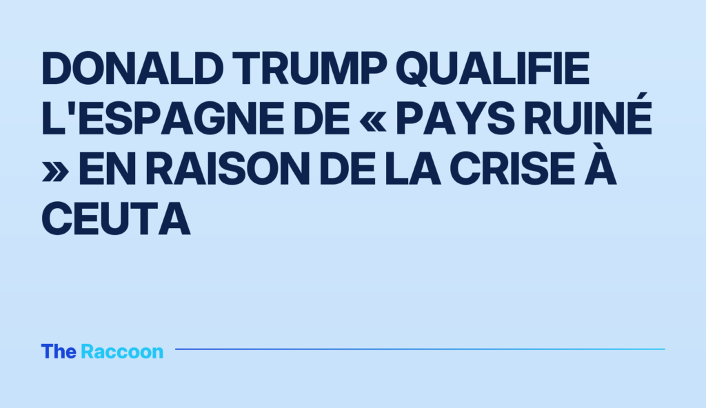 Donald Trump qualifie l'Espagne de « pays ruiné » en raison de la crise à Ceuta
