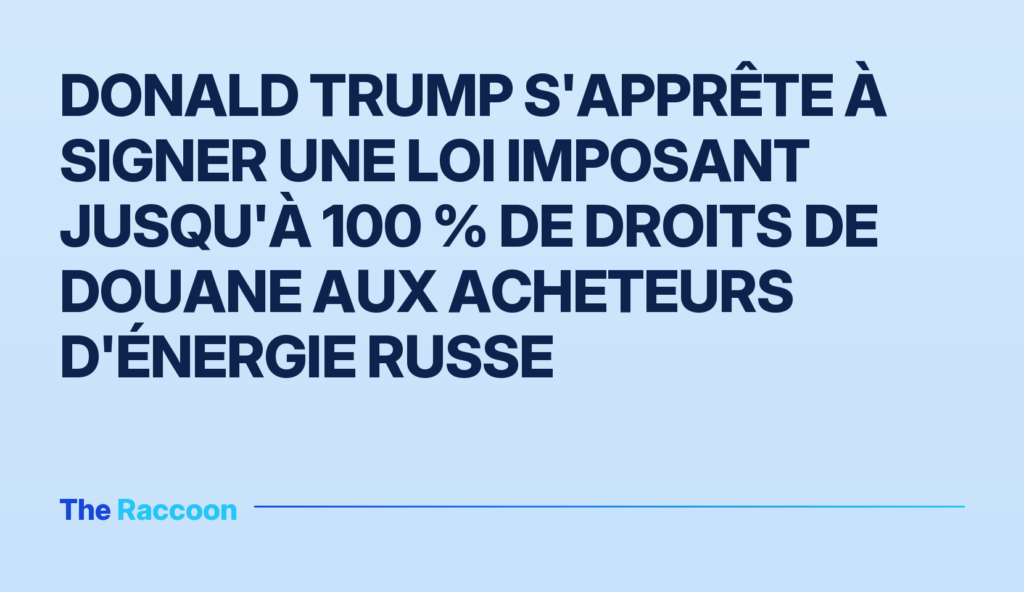 Donald Trump s'apprête à signer une loi imposant jusqu'à 100 % de droits de douane aux acheteurs d'énergie russe