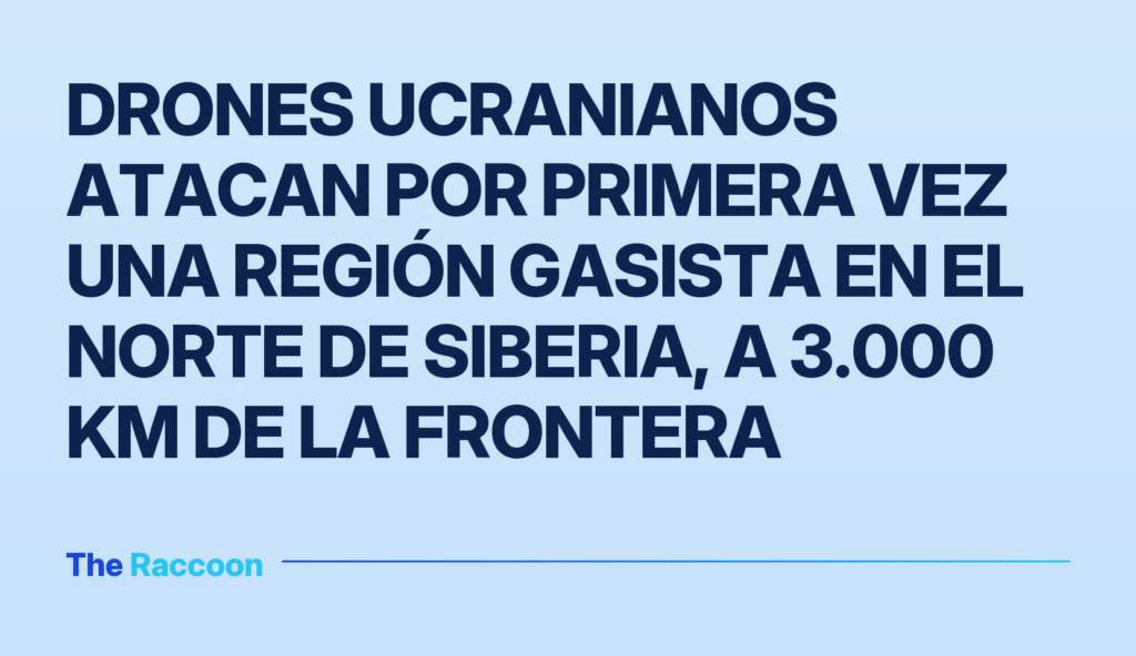 Drones ucranianos atacan por primera vez una región gasista en el norte de Siberia, a 3.000 km de la frontera