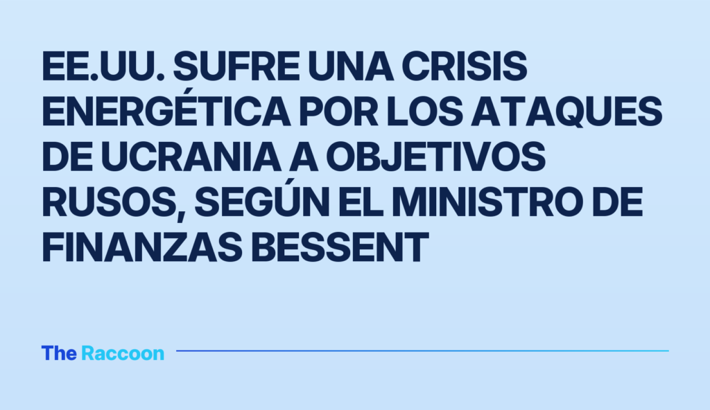 EE.UU. sufre una crisis energética por los ataques de Ucrania a objetivos rusos, según el ministro de Finanzas Bessent EE.UU. sufre una crisis energética por los ataques de Ucrania a objetivos rusos, según el ministro de Finanzas Bessent