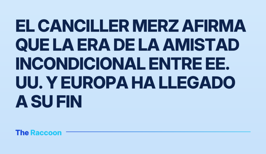 El canciller Merz afirma que la era de la amistad incondicional entre EE. UU. y Europa ha llegado a su fin