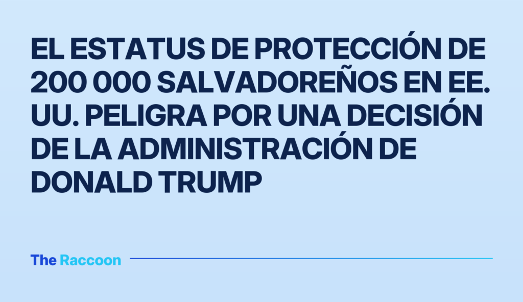 El estatus de protección de 200 000 salvadoreños en EE. UU. peligra por una decisión de la administración de Donald Trump