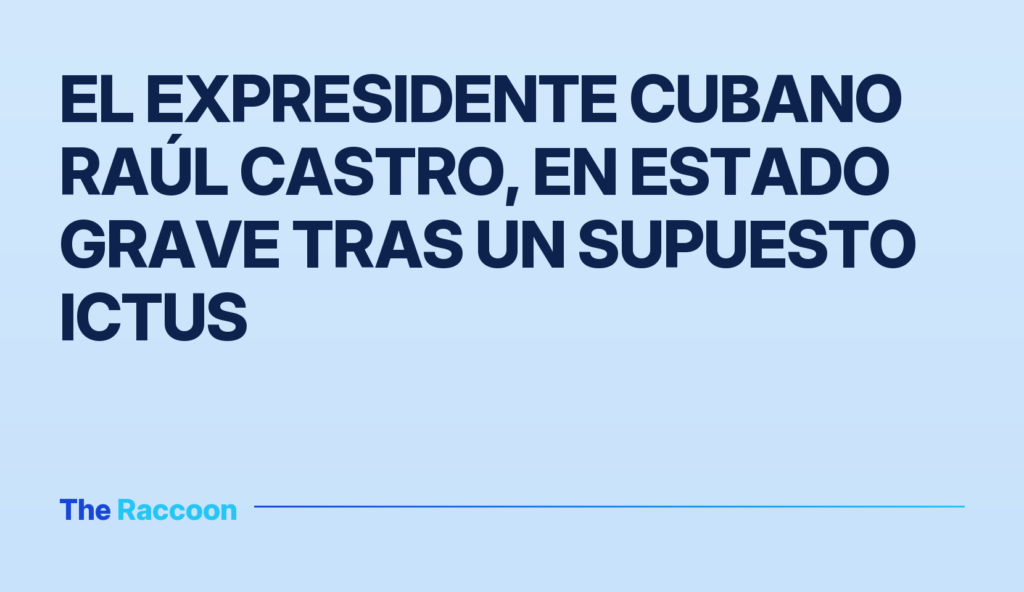 El expresidente cubano Raúl Castro, en estado grave tras un supuesto ictus