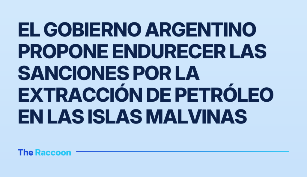 El gobierno argentino propone endurecer las sanciones por la extracción de petróleo en las islas Malvinas