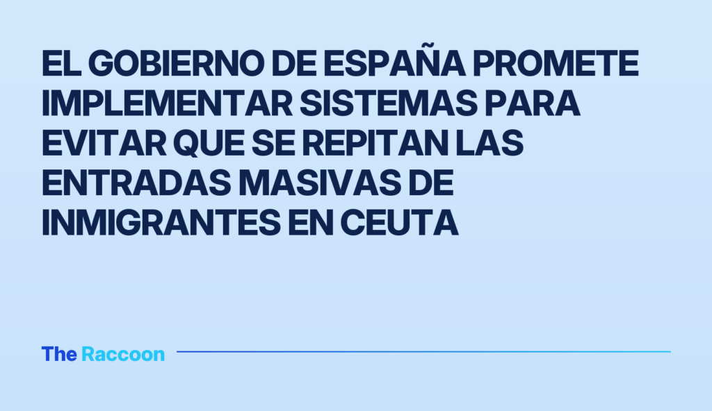 El Gobierno de España promete implementar sistemas para evitar que se repitan las entradas masivas de inmigrantes en Ceuta El Gobierno de España promete implementar sistemas para evitar que se repitan las entradas masivas de inmigrantes en Ceuta