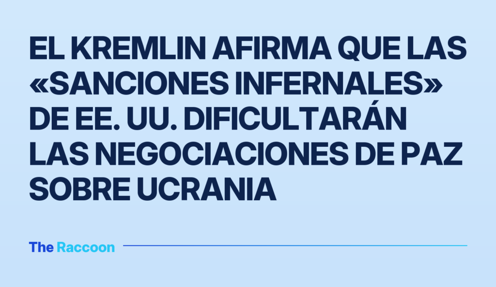 El Kremlin afirma que las «sanciones infernales» de EE. UU. dificultarán las negociaciones de paz sobre Ucrania