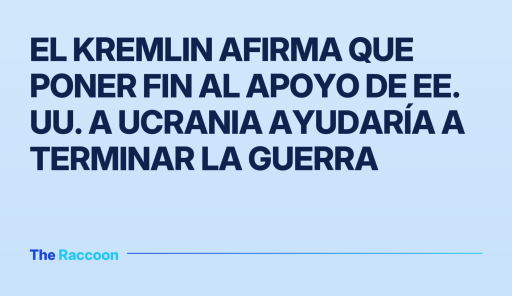 El Kremlin afirma que poner fin al apoyo de EE. UU. a Ucrania ayudaría a terminar la guerra