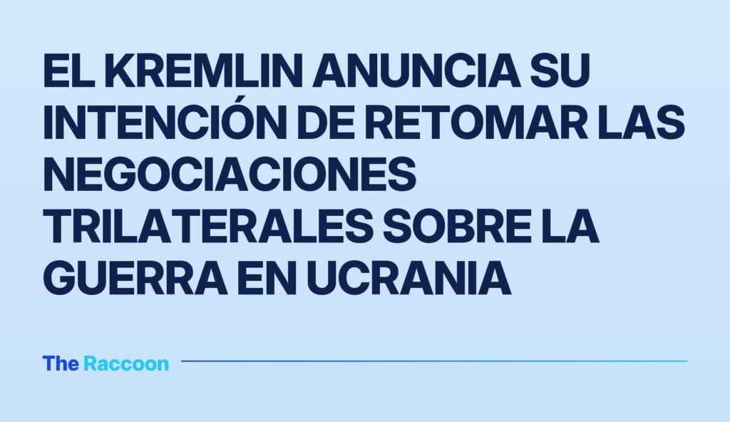 El Kremlin anuncia su intención de retomar las negociaciones trilaterales sobre la guerra en Ucrania El Kremlin anuncia su intención de retomar las negociaciones trilaterales sobre la guerra en Ucrania