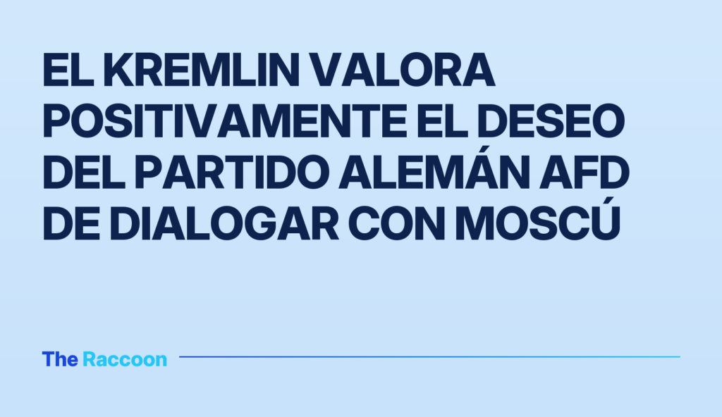 El Kremlin valora positivamente el deseo del partido alemán AfD de dialogar con Moscú El Kremlin valora positivamente el deseo del partido alemán AfD de dialogar con Moscú